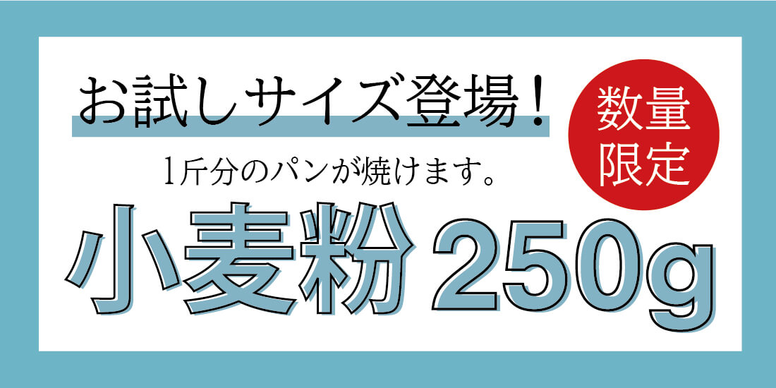 <span>小麦粉お試しサイズ</span>お客様のご要望にお応えして、小麦粉お試しサイズの250gが新登場！</span>